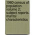 1980 Census of Population Volume 2; Subject Reports. Marital Characteristics