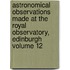 Astronomical Observations Made at the Royal Observatory, Edinburgh Volume 12