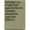 Beiträge Zur Englischen Geschichte Im Zeitalter Elisabeths (German Edition) door Bekker Ernst