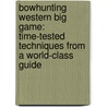 Bowhunting Western Big Game: Time-Tested Techniques from a World-Class Guide by Fred Eichler