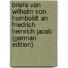 Briefe Von Wilhelm Von Humboldt an Friedrich Heinrich Jacob (German Edition) door Humboldt Wilhelm