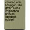 Caroline Von Linsingen, Die Gattin Eines Englischen Prinzen (German Edition) by Reichenbach Karl