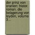 Der Prinz Von Oranien: Histor. Roman. Die Belagerung Von Leyden, Volume 3...