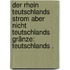 Der Rhein Teutschlands Strom aber nicht Teutschlands Gränze: Teutschlands .