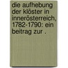 Die Aufhebung der Klöster in Innerösterreich, 1782-1790: Ein Beitrag zur . by Wolf Adam