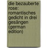 Die Bezauberte Rose: Romantisches Gedicht in Drei Gesängen (German Edition) by Konrad Friedrich Schulze Ernst