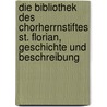 Die Bibliothek Des Chorherrnstiftes St. Florian, Geschichte Und Beschreibung by Albin Czerny