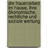 Die Frauenarbeit im Hause, ihre ökonomische, rechtliche und soziale Wertung