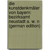 Die Kunstdenkmäler Von Bayern: Bezirksamt Neustadt A. W. N (German Edition) by Landesamt Fü Denkmalpflege Bayerisches