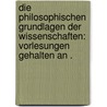 Die philosophischen Grundlagen der Wissenschaften: Vorlesungen gehalten an . door Bernhard Weinstein Max