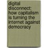 Digital Disconnect: How Capitalism Is Turning the Internet Against Democracy