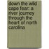 Down the Wild Cape Fear: A River Journey Through the Heart of North Carolina