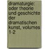 Dramaturgie: Oder Theorie Und Geschichte Der Dramatischen Kunst, Volumes 1-2