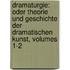 Dramaturgie: Oder Theorie Und Geschichte Der Dramatischen Kunst, Volumes 1-2