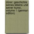 Dürer: Geschichte Seines Lebens Und Seiner Kunst, Volume 1 (German Edition)