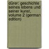 Dürer: Geschichte Seines Lebens Und Seiner Kunst, Volume 2 (German Edition)