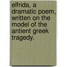 Elfrida, a dramatic poem, written on the model of the antient Greek Tragedy. by William Mason