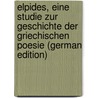 Elpides, Eine Studie Zur Geschichte Der Griechischen Poesie (German Edition) by Birt Theodor