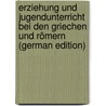 Erziehung Und Jugendunterricht Bei Den Griechen Und Römern (German Edition) by Louis Ussing Johan