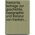 Franconia. Beitrage Zur Geschichte, Topographie Und Literatur Von Franken...