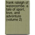Frank Raleigh of Watercombe. a Tale of Sport, Love, and Adventure (Volume 2)
