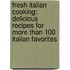 Fresh Italian Cooking: Delicious Recipes for More Than 100 Italian Favorites