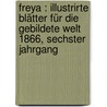Freya : Illustrirte Blätter für die gebildete Welt 1866, Sechster Jahrgang door Onbekend
