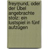 Freymund, Oder Der Übel Angebrachte Stolz: Ein Lustspiel In Fünf Aufzügen door Gottlieb Conrad Pfeffel
