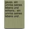 Gauss. Ein umriss seines Lebens und Wirkens.: Ein umriss seines Lebens und . door August Theodor Winnecke Friedrich