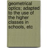 Geometrical Optics; Adapted to the Use of the Higher Classes in Schools, Etc door Osmund Airy