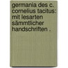 Germania des C. Cornelius Tacitus: Mit Lesarten sämmtlicher Handschriften . by Publius Cornelius Tacitus