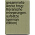 Gesammelte Worke Hrsg: Literarische Erinnerungen. Aufsätze (German Edition)