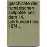 Geschichte Der Rumänischen Zollpolitik Seit Dem 14. Jahrhundert Bis 1874... door C.I. Baicoianu