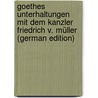 Goethes Unterhaltungen Mit Dem Kanzler Friedrich V. Müller (German Edition) by Johann Goethe