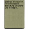 Gottfried Arnold: Sein Leben und seine Bedeutung für Kirche und Theologie . door Dibelius Franz
