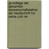Grundlage Der Gesamten Wissenschaftslehre; Als Handschrift Fur Seine Zuh Rer by Johann Gottlieb Fichte