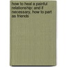 How To Heal A Painful Relationship: And If Necessary, How To Part As Friends door Bill Ferguson