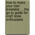 How to Make Your Own Brewskis: ...the Go-To Guide for Craft Brew Enthusiasts
