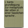 I. Kants Grundlegung zur Metaphysik der Sitten in einer fasslichen Sprache . door Kunhardt Heinrich