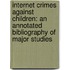 Internet Crimes Against Children: An Annotated Bibliography of Major Studies