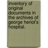 Inventory of original documents in the archives of George Heriot's Hospital. door Onbekend