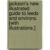 Jackson's New Illustrated Guide to Leeds and Environs. [With illustrations.] door Richard Jackson