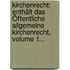 Kirchenrecht: Enthält Das Öffentliche Allgemeine Kirchenrecht, Volume 1...