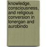 Knowledge, Consciousness, and Religious Conversion in Lonergan and Aurobindo door Michael T. Mclaughlin