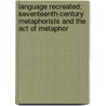 Language Recreated: Seventeenth-Century Metaphorists And The Act Of Metaphor door Harold Skulsky