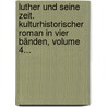 Luther Und Seine Zeit. Kulturhistorischer Roman In Vier Bänden, Volume 4... door Theodor König