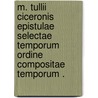 M. Tullii Ciceronis Epistulae Selectae temporum Ordine Compositae temporum . door Marcus T. Cicero