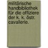 Militärische Handbibliothek für die Offiziere der k. k. östr. Cavallerie.