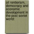 Oil Rentierism, Democracy and Economic Development in the Post Soviet World: