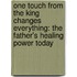 One Touch from the King Changes Everything: The Father's Healing Power Today
